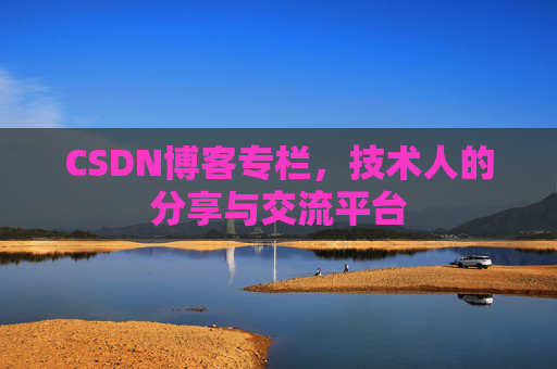 CSDN博客专栏，技术人的分享与交流平台